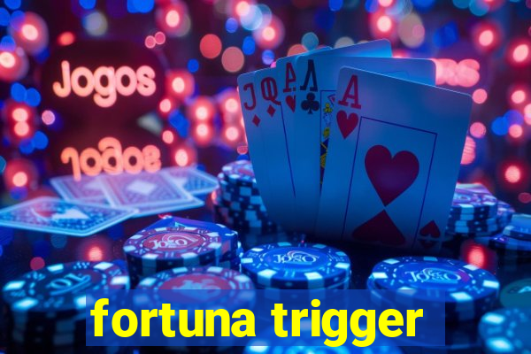 fortuna trigger