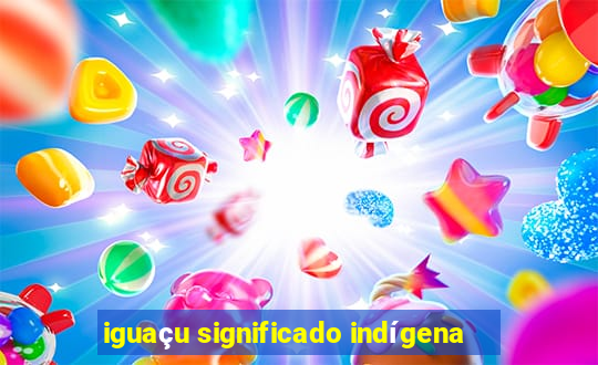 iguaçu significado indígena