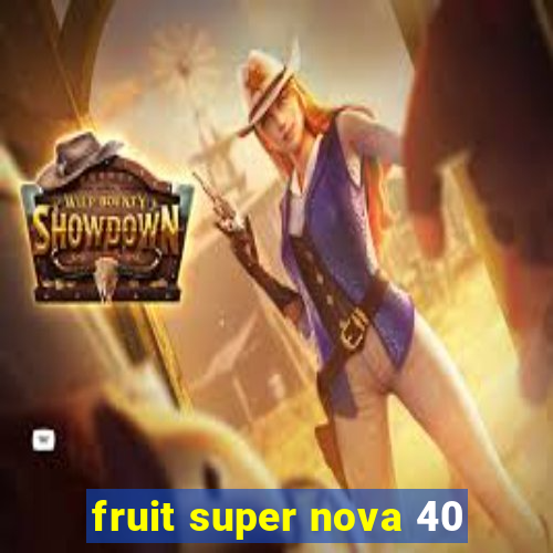 fruit super nova 40