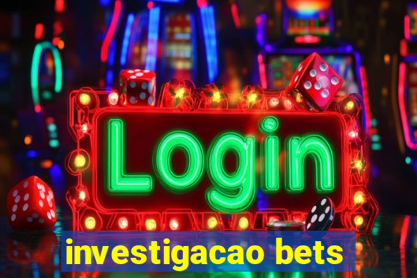 investigacao bets