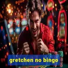 gretchen no bingo