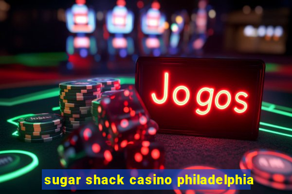 sugar shack casino philadelphia