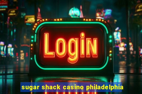 sugar shack casino philadelphia