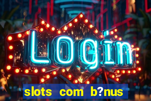 slots com b?nus sem depósito