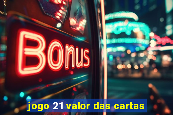 jogo 21 valor das cartas