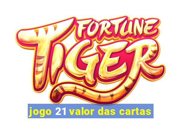 jogo 21 valor das cartas