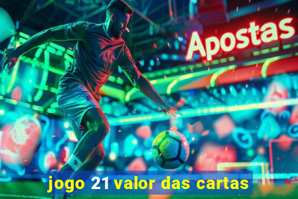 jogo 21 valor das cartas