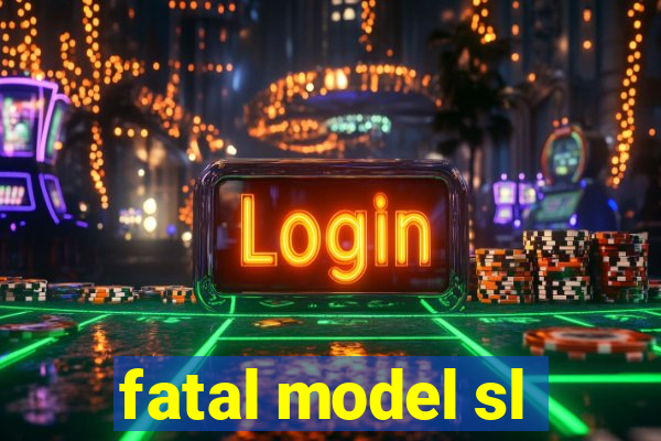 fatal model sl