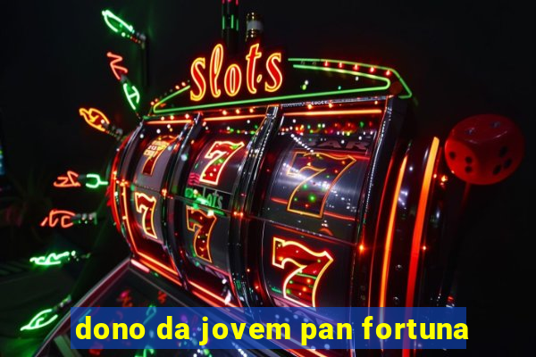 dono da jovem pan fortuna