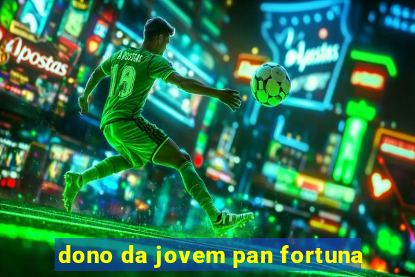 dono da jovem pan fortuna