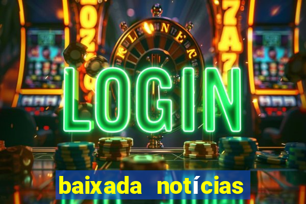 baixada notícias 24 horas