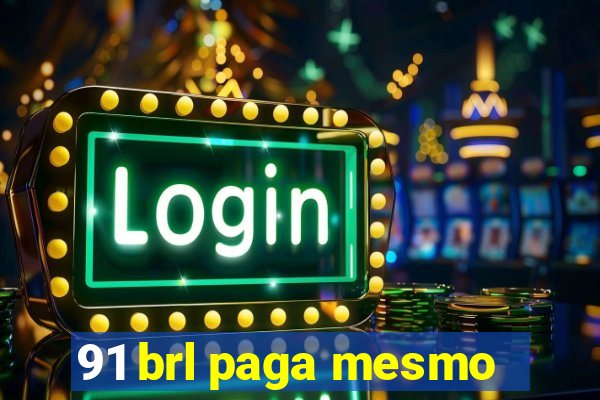 91 brl paga mesmo