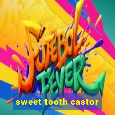 sweet tooth castor