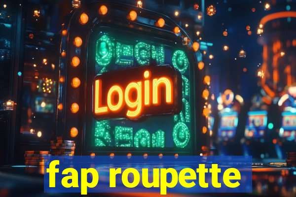 fap roupette