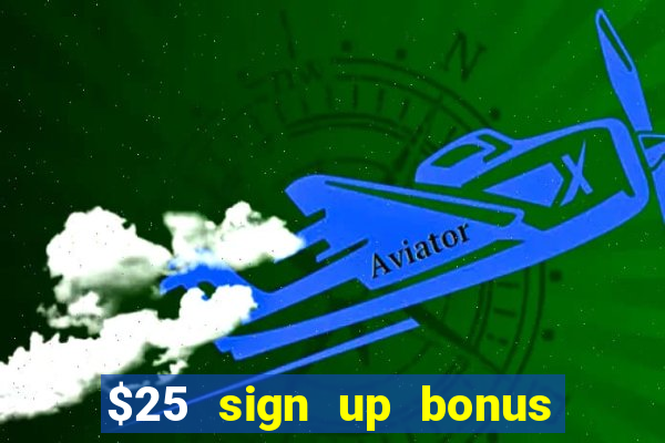 $25 sign up bonus instant withdraw casino