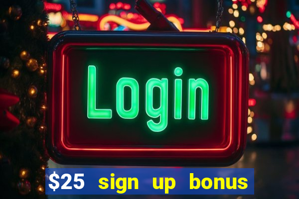 $25 sign up bonus instant withdraw casino