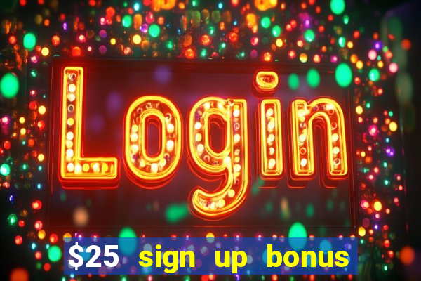 $25 sign up bonus instant withdraw casino