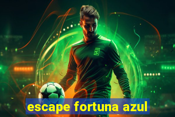 escape fortuna azul