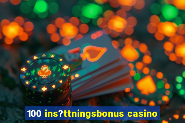 100 ins?ttningsbonus casino