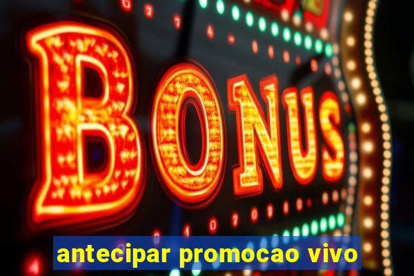 antecipar promocao vivo