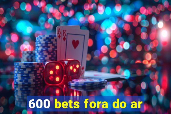 600 bets fora do ar