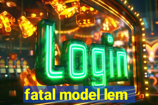 fatal model lem