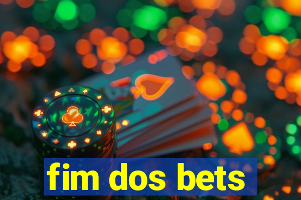 fim dos bets