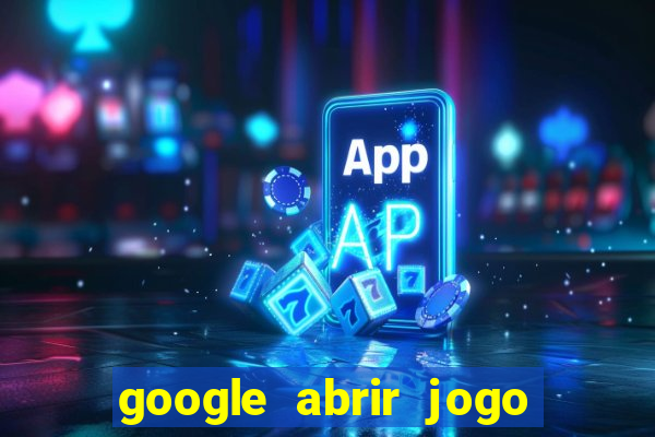 google abrir jogo de c****