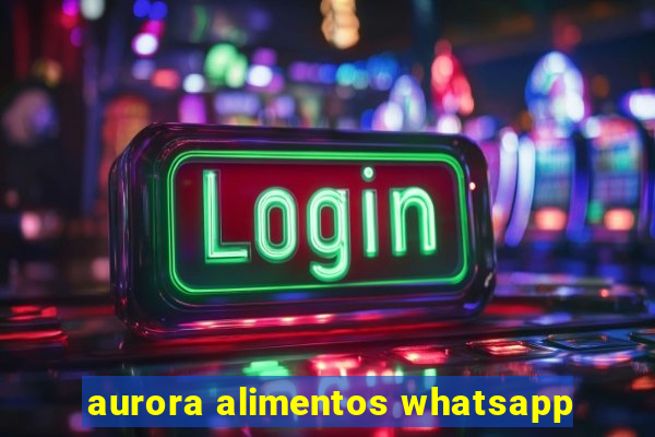 aurora alimentos whatsapp