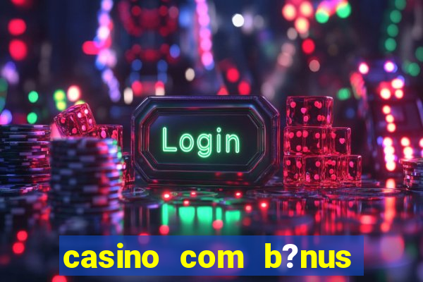 casino com b?nus grátis de boas-vindas sem depósito