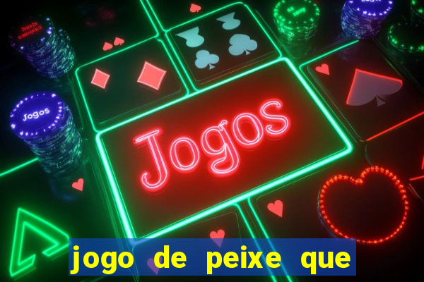 jogo de peixe que ganha dinheiro