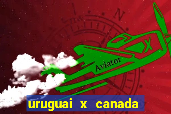 uruguai x canada ao vivo