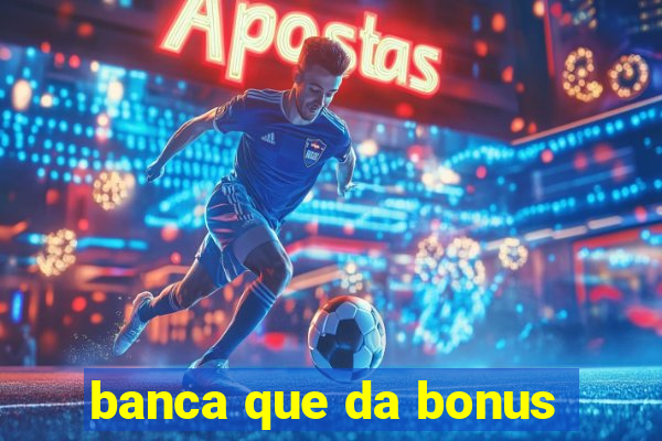 banca que da bonus