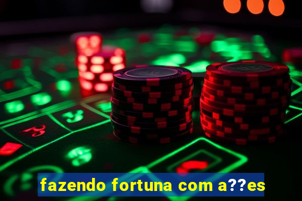 fazendo fortuna com a??es