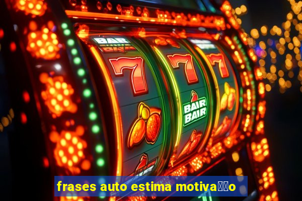 frases auto estima motiva莽茫o