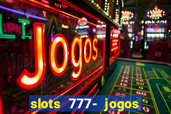 slots 777- jogos de cassino