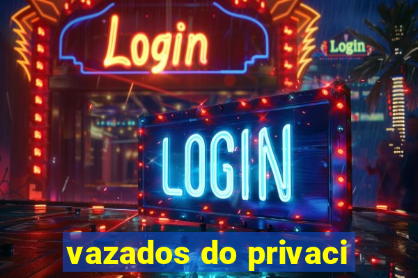 vazados do privaci