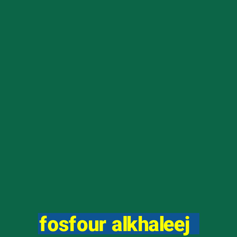 fosfour alkhaleej