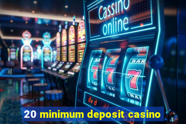 20 minimum deposit casino