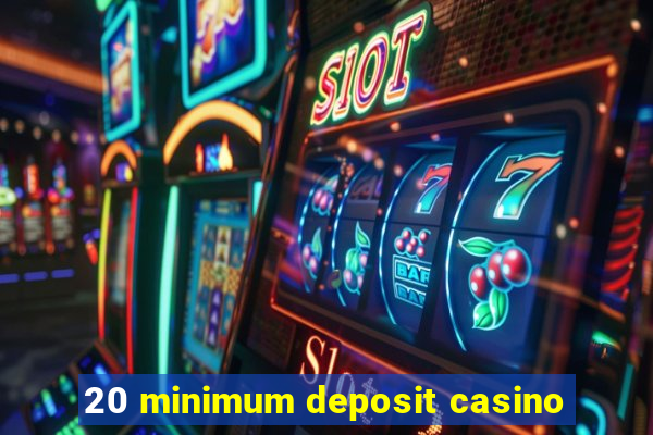 20 minimum deposit casino