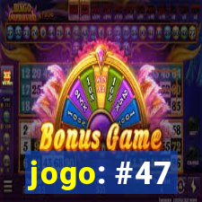 jogo: #47