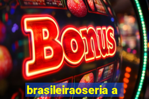 brasileiraoseria a