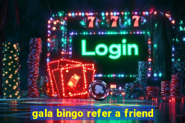 gala bingo refer a friend