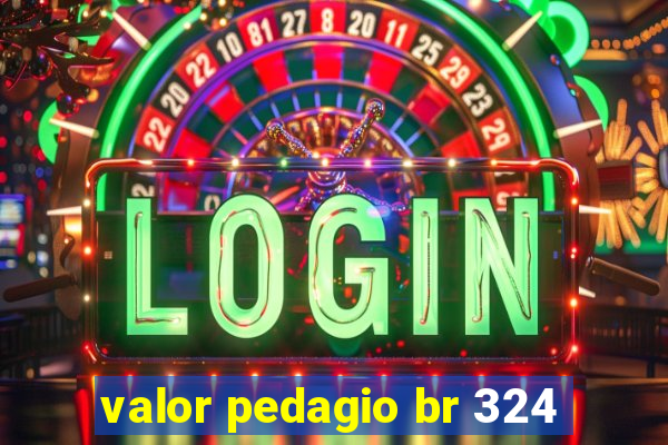 valor pedagio br 324