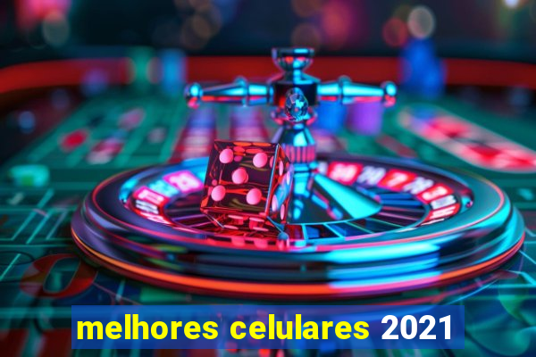 melhores celulares 2021