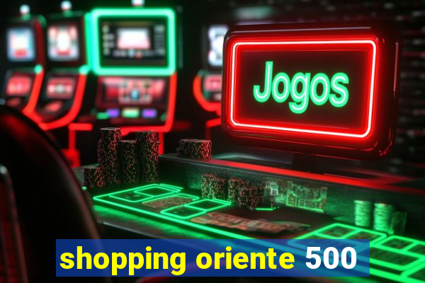 shopping oriente 500