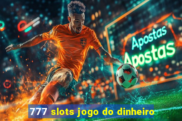 777 slots jogo do dinheiro