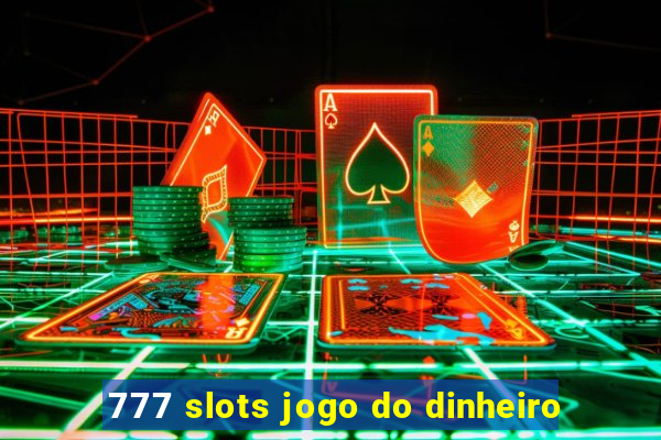 777 slots jogo do dinheiro