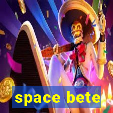 space bete