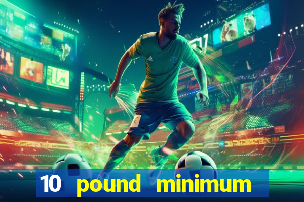 10 pound minimum deposit online casino